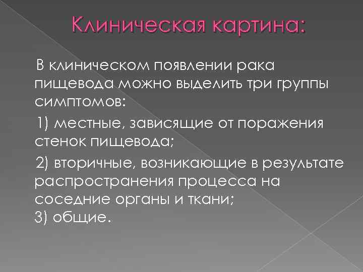 Клиническая картина: В клиническом появлении рака пищевода можно выделить три группы симптомов: 1) местные,