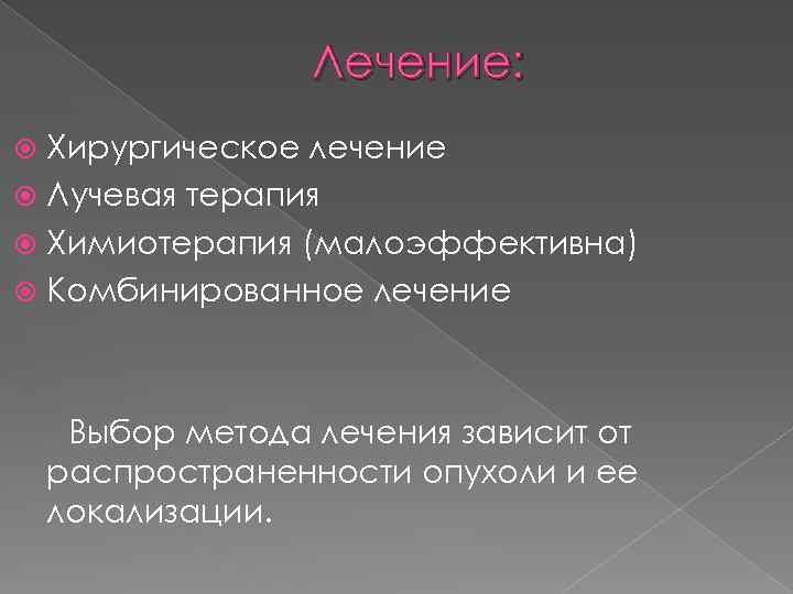 Лечение: Хирургическое лечение Лучевая терапия Химиотерапия (малоэффективна) Комбинированное лечение Выбор метода лечения зависит от