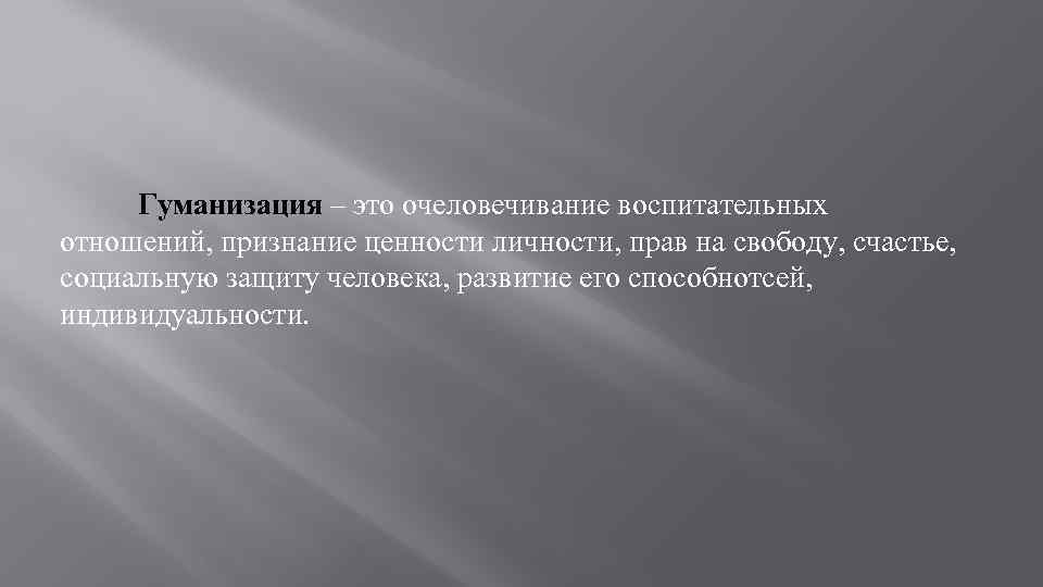 Гуманизация – это очеловечивание воспитательных отношений, признание ценности личности, прав на свободу, счастье, социальную