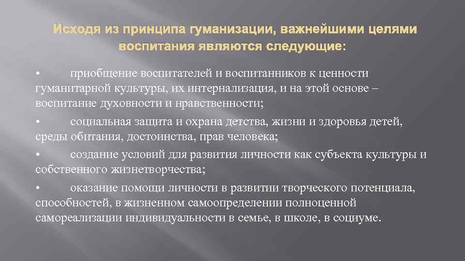 Исходя из принципа гуманизации, важнейшими целями воспитания являются следующие: • приобщение воспитателей и воспитанников