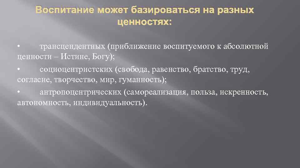 Воспитание может базироваться на разных ценностях: • трансцендентных (приближение воспитуемого к абсолютной ценности –