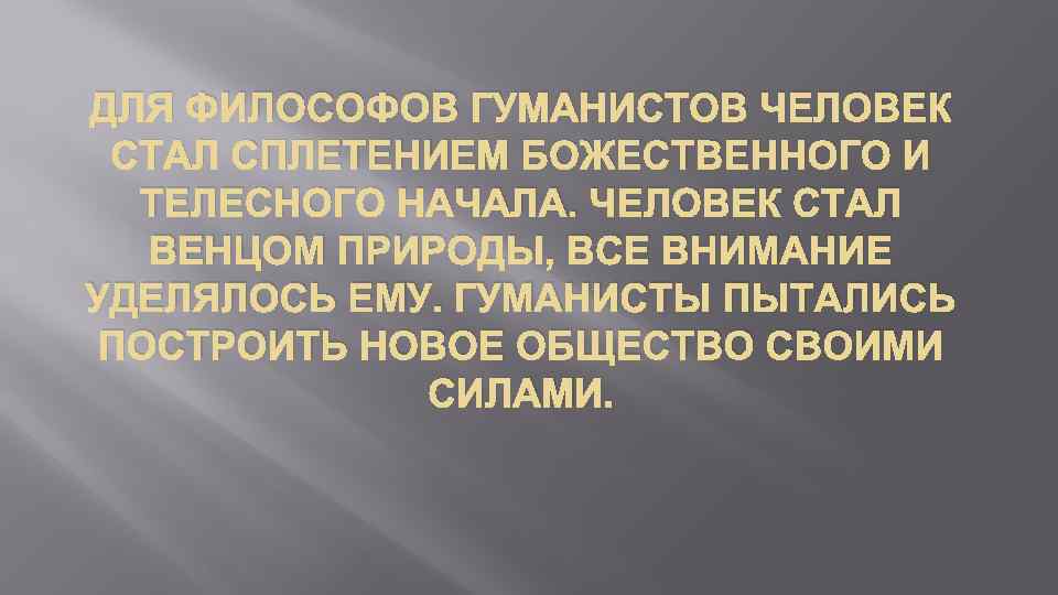 ДЛЯ ФИЛОСОФОВ ГУМАНИСТОВ ЧЕЛОВЕК СТАЛ СПЛЕТЕНИЕМ БОЖЕСТВЕННОГО И ТЕЛЕСНОГО НАЧАЛА. ЧЕЛОВЕК СТАЛ ВЕНЦОМ ПРИРОДЫ,