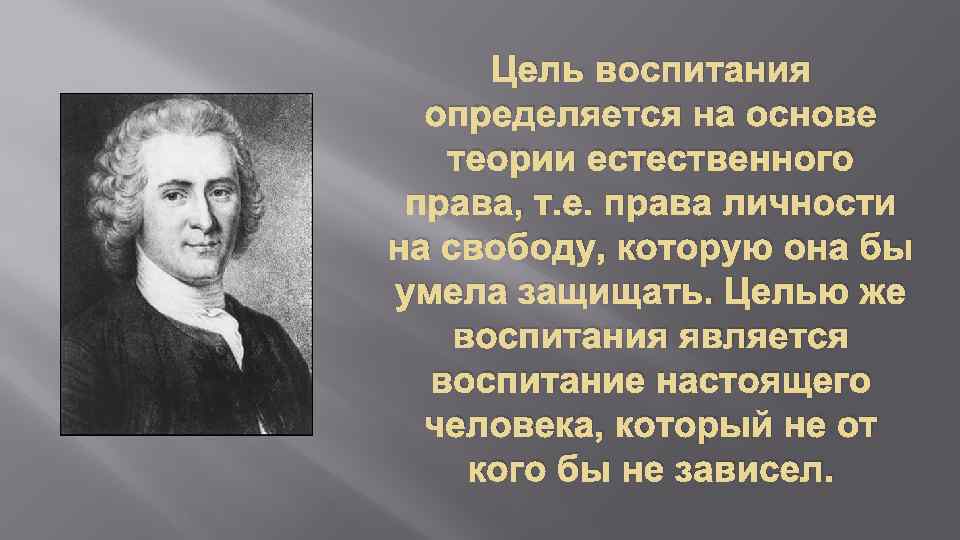 Цель воспитания определяется на основе теории естественного права, т. е. права личности на свободу,