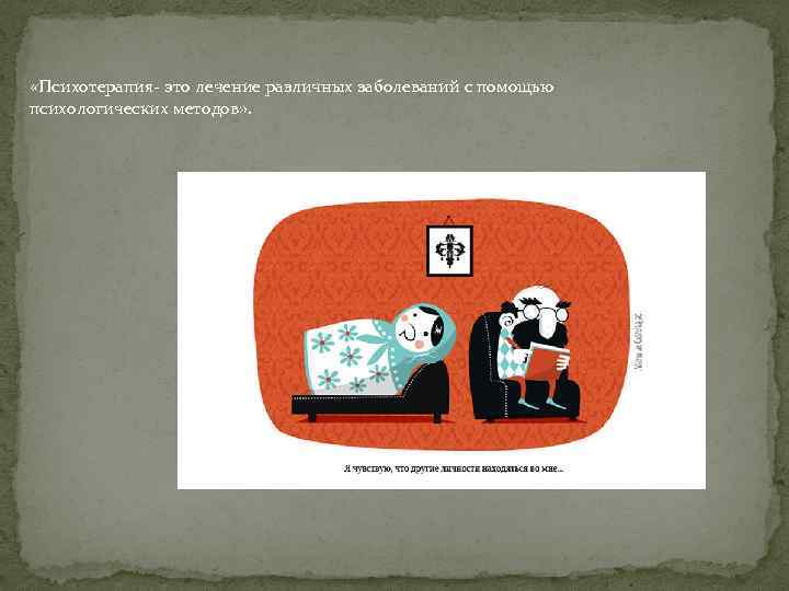  «Психотерапия- это лечение различных заболеваний с помощью психологических методов» . 