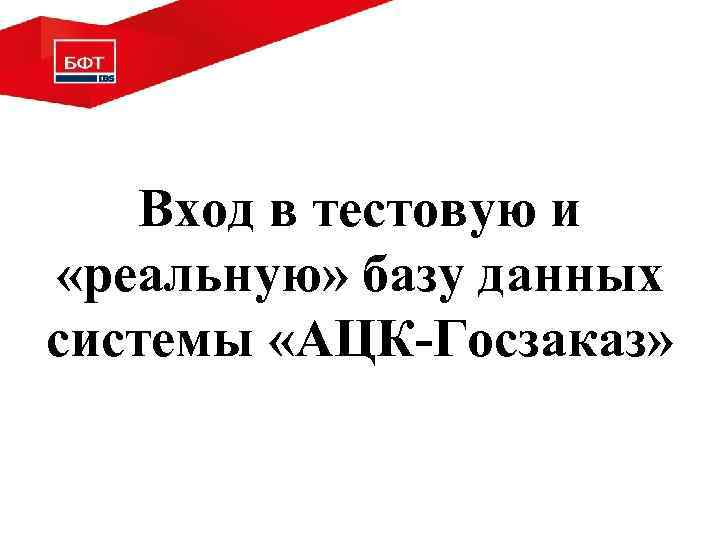 Вход в тестовую и «реальную» базу данных системы «АЦК-Госзаказ» 