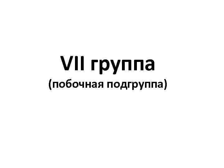 VII группа (побочная подгруппа) 