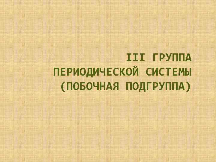 III ГРУППА ПЕРИОДИЧЕСКОЙ СИСТЕМЫ (ПОБОЧНАЯ ПОДГРУППА) 