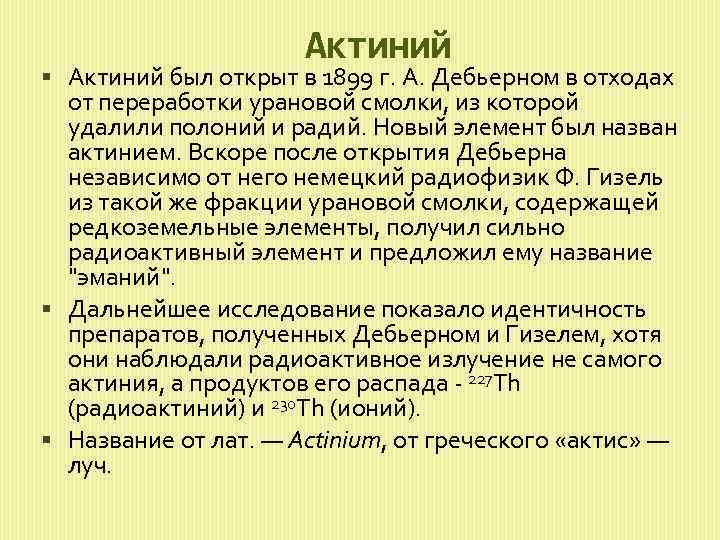 Актиний был открыт в 1899 г. А. Дебьерном в отходах от переработки урановой смолки,