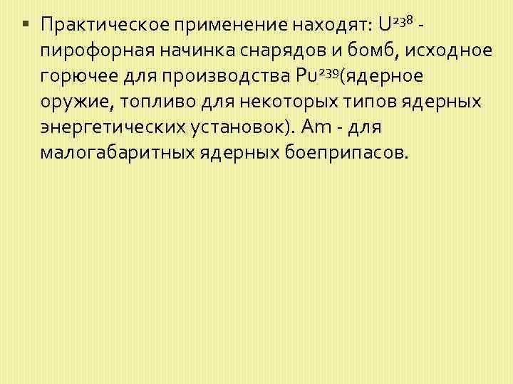  Практическое применение находят: U 238 - пирофорная начинка снарядов и бомб, исходное горючее