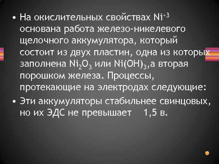  • На окислительных свойствах Ni+3 основана работа железо-никелевого щелочного аккумулятора, который состоит из
