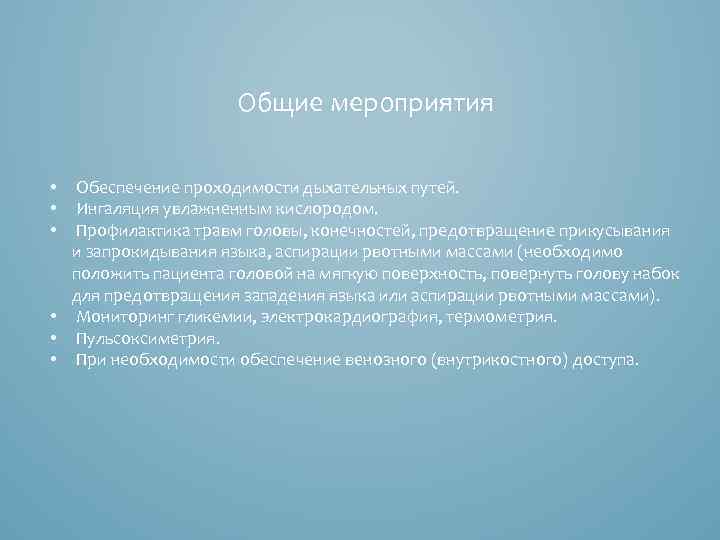 Общие мероприятия Обеспечение проходимости дыхательных путей. Ингаляция увлажненным кислородом. Профилактика травм головы, конечностей, предотвращение