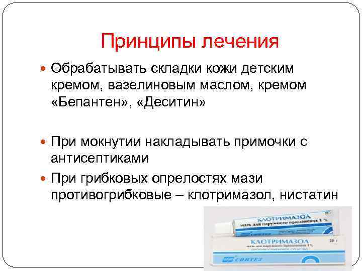 Принципы лечения Обрабатывать складки кожи детским кремом, вазелиновым маслом, кремом «Бепантен» , «Деситин» При