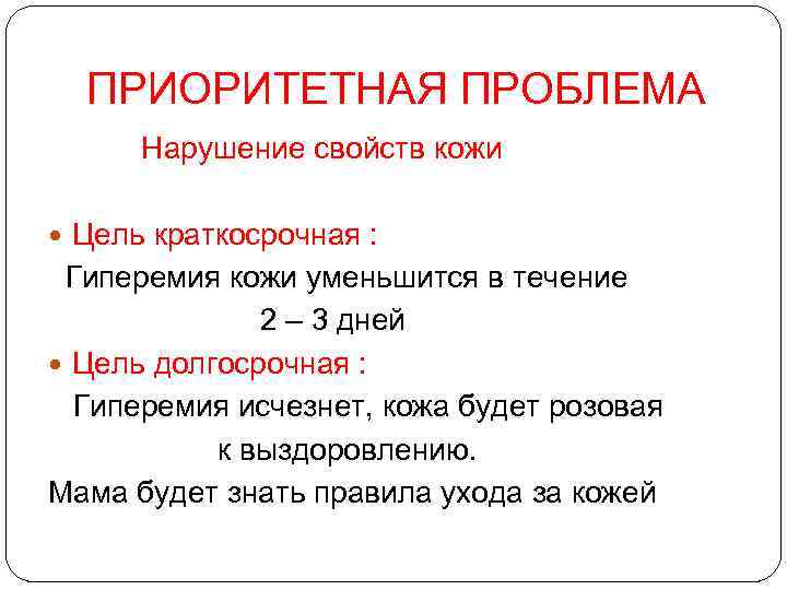 ПРИОРИТЕТНАЯ ПРОБЛЕМА Нарушение свойств кожи Цель краткосрочная : Гиперемия кожи уменьшится в течение 2