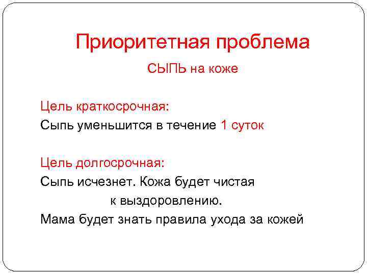 Приоритетная проблема СЫПЬ на коже Цель краткосрочная: Сыпь уменьшится в течение 1 суток Цель