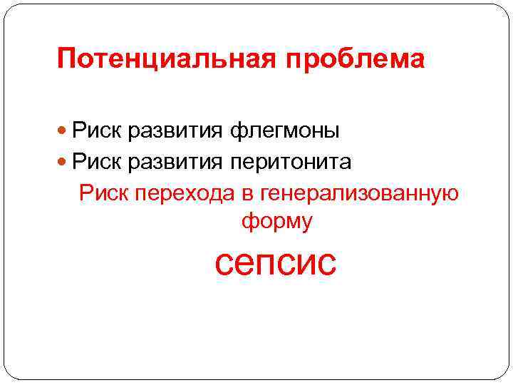Потенциальная проблема Риск развития флегмоны Риск развития перитонита Риск перехода в генерализованную форму сепсис
