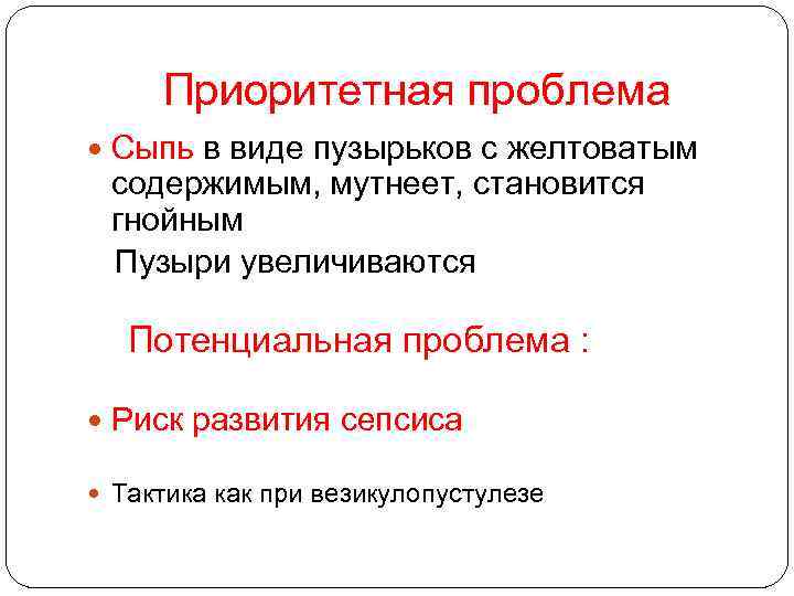 Приоритетная проблема Сыпь в виде пузырьков с желтоватым содержимым, мутнеет, становится гнойным Пузыри увеличиваются