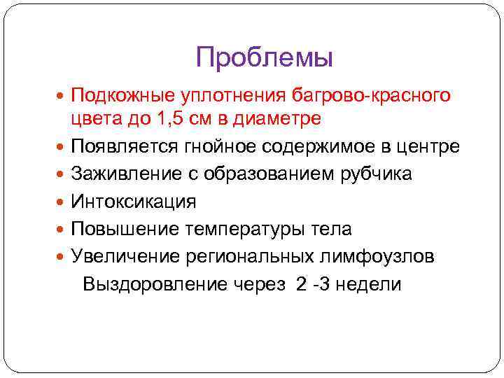 Проблемы Подкожные уплотнения багрово-красного цвета до 1, 5 см в диаметре Появляется гнойное содержимое