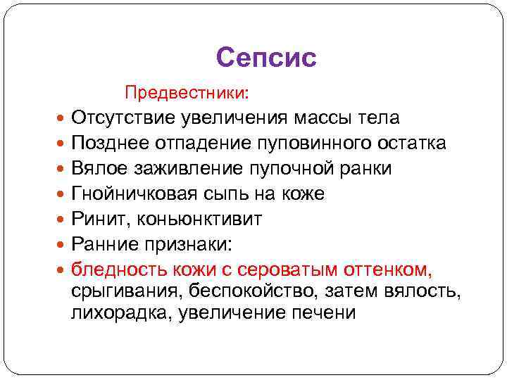 Сепсис Предвестники: Отсутствие увеличения массы тела Позднее отпадение пуповинного остатка Вялое заживление пупочной ранки