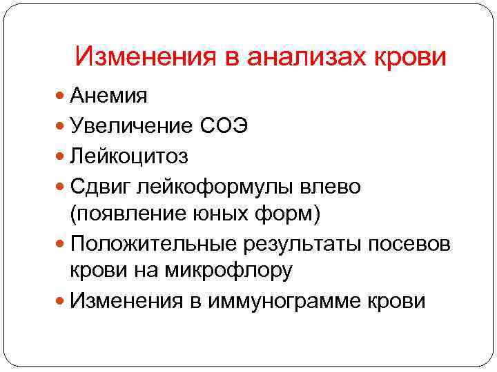 Изменения в анализах крови Анемия Увеличение СОЭ Лейкоцитоз Сдвиг лейкоформулы влево (появление юных форм)