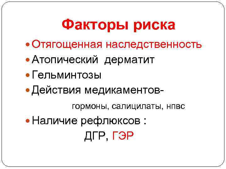 Факторы риска Отягощенная наследственность Атопический дерматит Гельминтозы Действия медикаментов- гормоны, салицилаты, нпвс Наличие рефлюксов