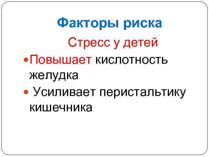 Факторы риска Стресс у детей Повышает кислотность желудка Усиливает перистальтику кишечника 