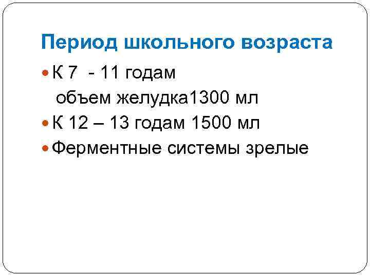 Период школьного возраста К 7 - 11 годам объем желудка 1300 мл К 12