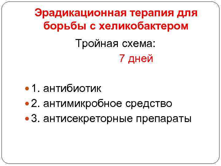 Эрадикационная терапия для борьбы с хеликобактером Тройная схема: 7 дней 1. антибиотик 2. антимикробное