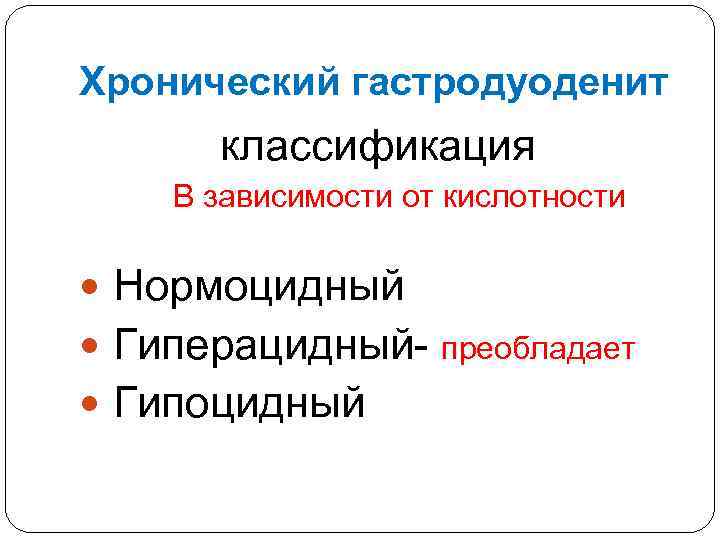 Хронический гастродуоденит классификация В зависимости от кислотности Нормоцидный Гиперацидный- преобладает Гипоцидный 