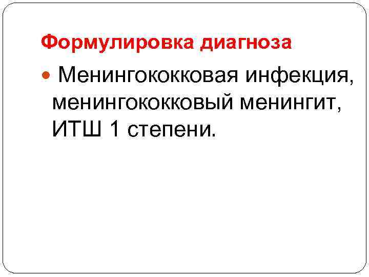 Формулировка диагноза Менингококковая инфекция, менингококковый менингит, ИТШ 1 степени. 