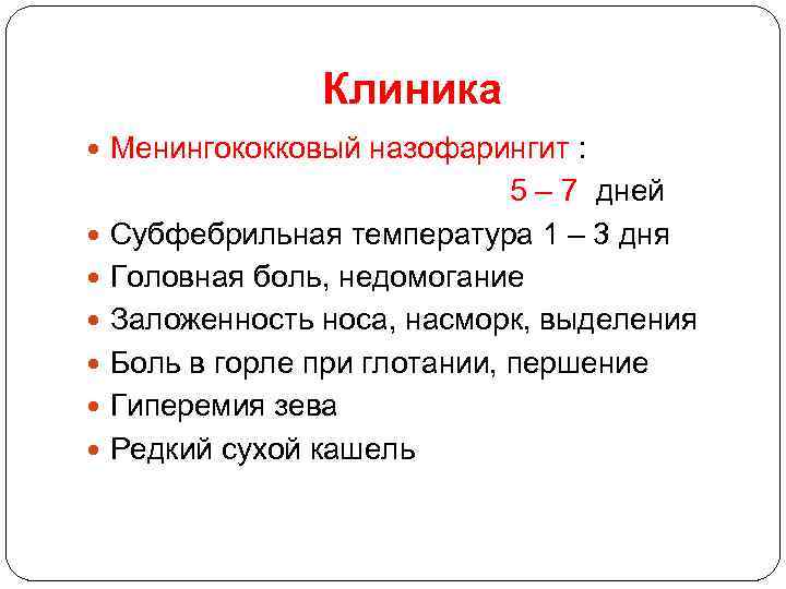 Клиника Менингококковый назофарингит : 5 – 7 дней Субфебрильная температура 1 – 3 дня