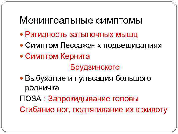 Менингеальные симптомы Ригидность затылочных мышц Симптом Лессажа- « подвешивания» Симптом Кернига Брудзинского Выбухание и