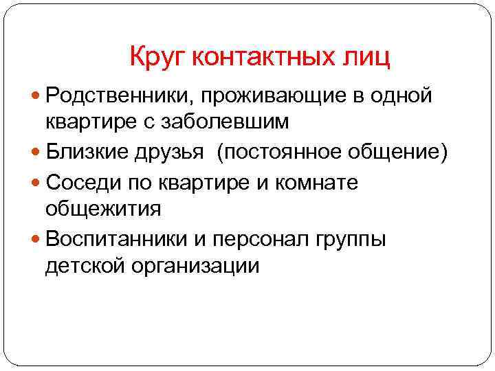 Круг контактных лиц Родственники, проживающие в одной квартире с заболевшим Близкие друзья (постоянное общение)