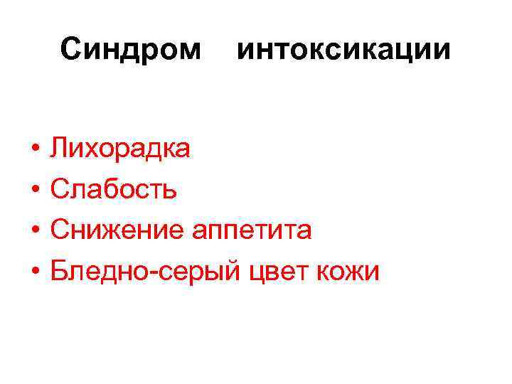 Синдром • • интоксикации Лихорадка Слабость Снижение аппетита Бледно-серый цвет кожи 