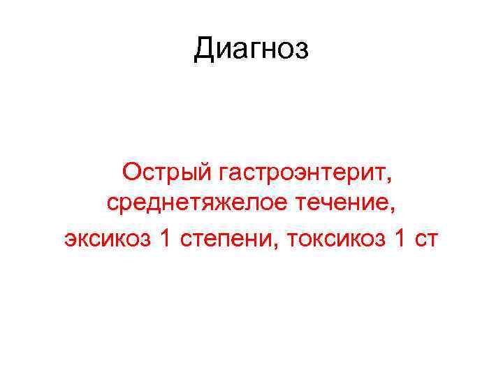 Диагноз Острый гастроэнтерит, среднетяжелое течение, эксикоз 1 степени, токсикоз 1 ст 