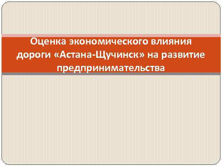 Оценка экономического влияния дороги «Астана-Щучинск» на развитие предпринимательства 