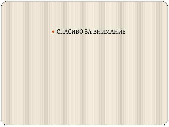  СПАСИБО ЗА ВНИМАНИЕ 