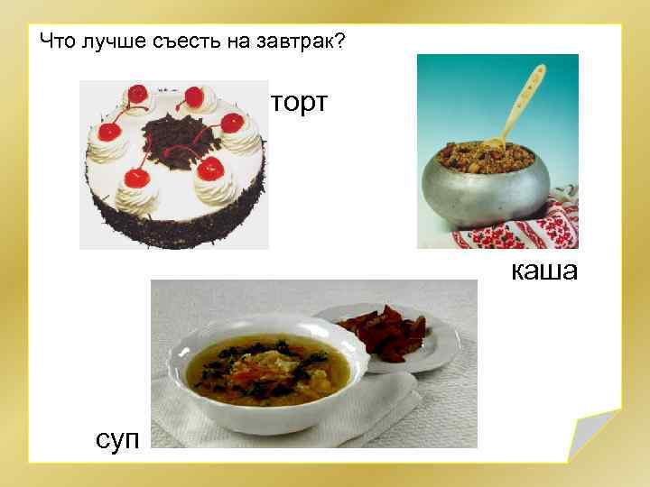 Что лучше съесть на завтрак? торт каша суп 