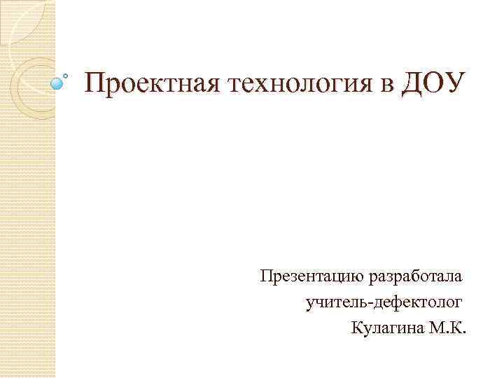 Проектная технология в ДОУ Презентацию разработала учитель дефектолог Кулагина М. К. 