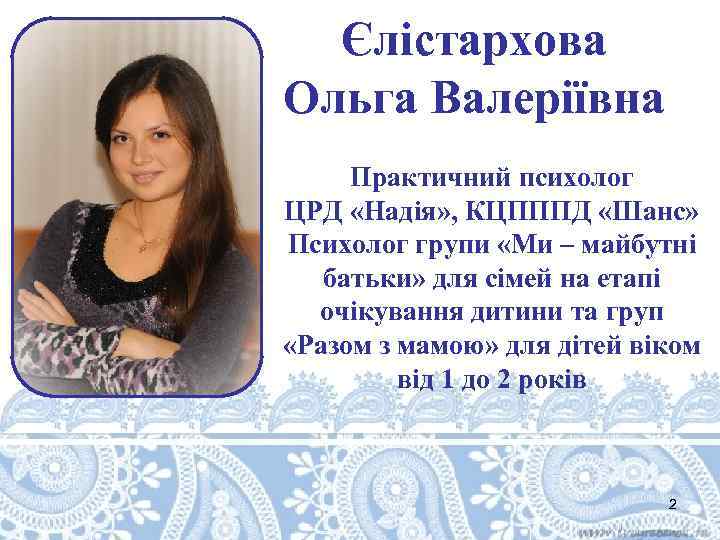 Єлістархова Ольга Валеріївна Практичний психолог ЦРД «Надія» , КЦПППД «Шанс» Психолог групи «Ми –