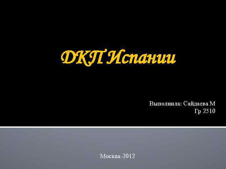 ДКП Испании Выполнила: Сайдаева М Гр 2510 Москва-2012 