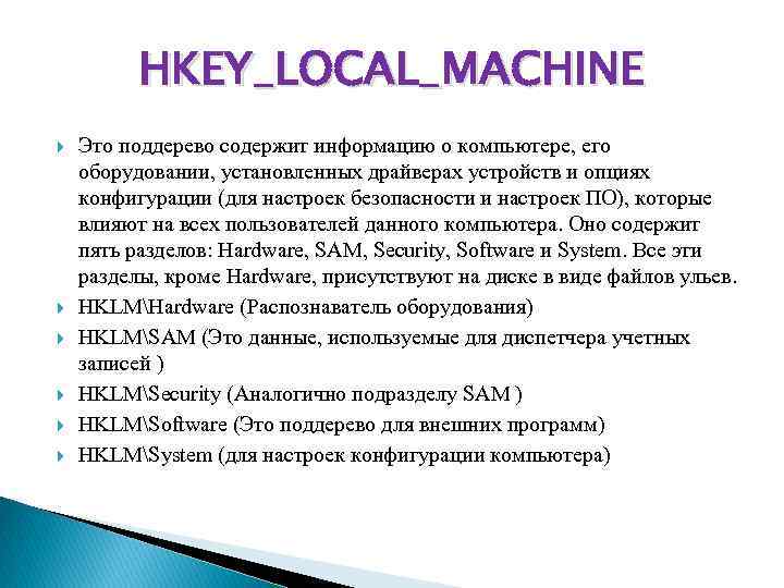 HKEY_LOCAL_MACHINE Это поддерево содержит информацию о компьютере, его оборудовании, установленных драйверах устройств и опциях