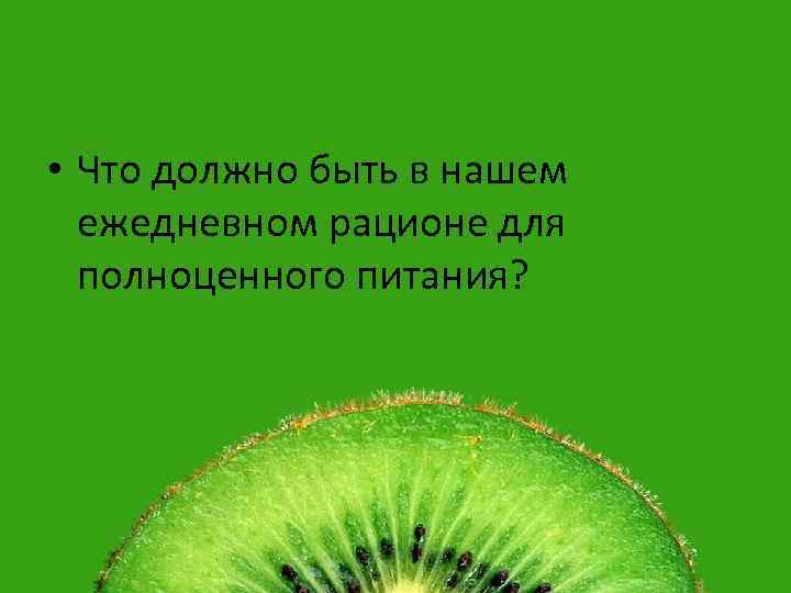  • Что должно быть в нашем ежедневном рационе для полноценного питания? 