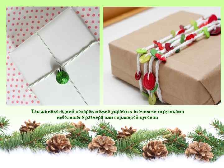 Так же новогодний подарок можно украсить ёлочными игрушками небольшого размера или гирляндой пуговиц 
