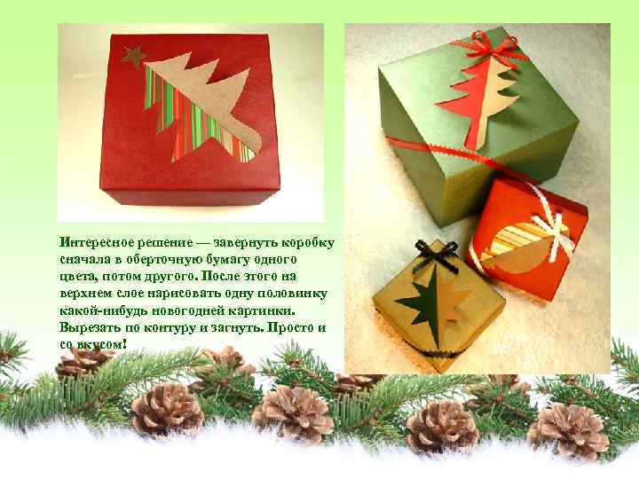 Интересное решение — завернуть коробку сначала в оберточную бумагу одного цвета, потом другого. После