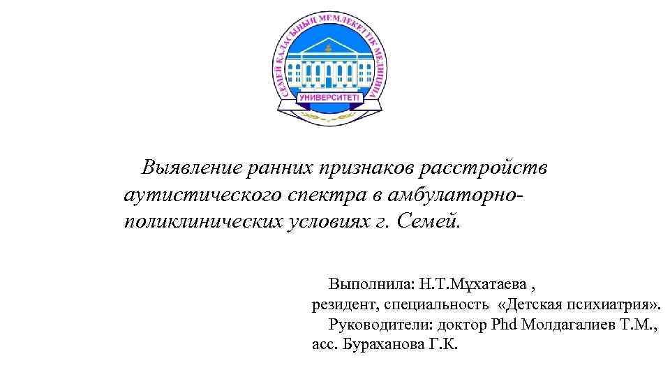 Выявление ранних признаков расстройств аутистического спектра в амбулаторнополиклинических условиях г. Семей. Выполнила: Н. Т.