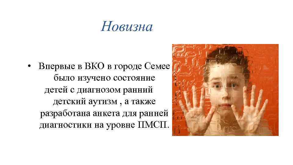 Новизна • Впервые в ВКО в городе Семее было изучено состояние детей с диагнозом