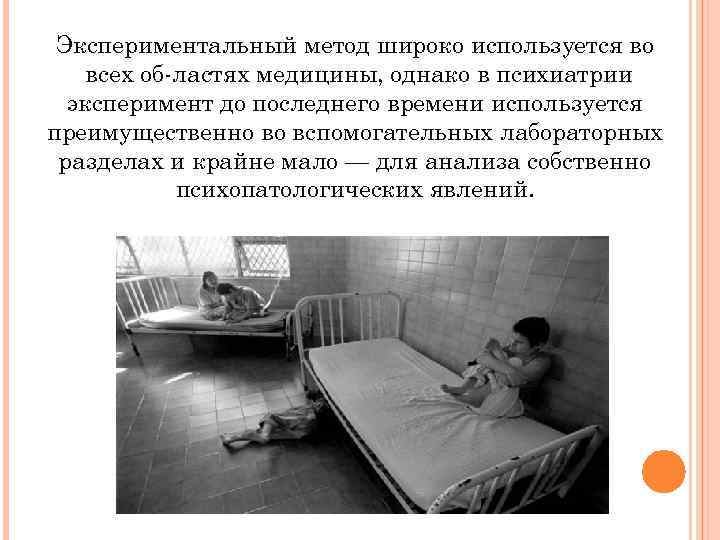 Экспериментальный метод широко используется во всех об ластях медицины, однако в психиатрии эксперимент до
