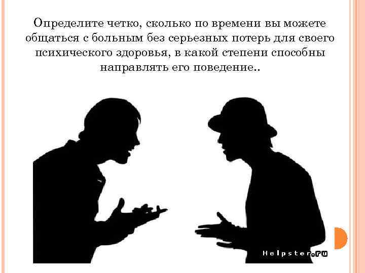 Определите четко, сколько по времени вы можете общаться с больным без серьезных потерь для