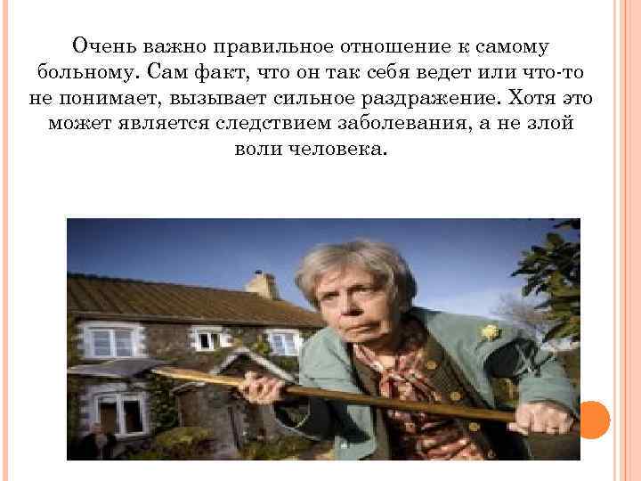 Очень важно правильное отношение к самому больному. Сам факт, что он так себя ведет