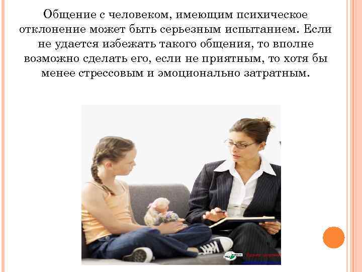Общение с человеком, имеющим психическое отклонение может быть серьезным испытанием. Если не удается избежать